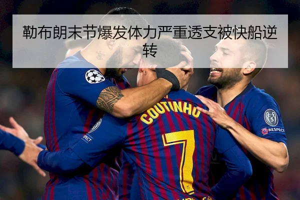勒布朗末节爆发体力严重透支被快船逆转
